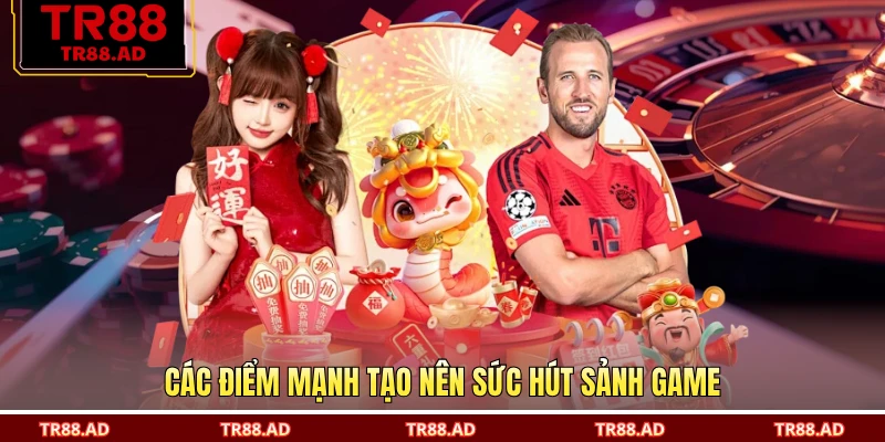Các điểm mạnh tạo nên sức hút sảnh game