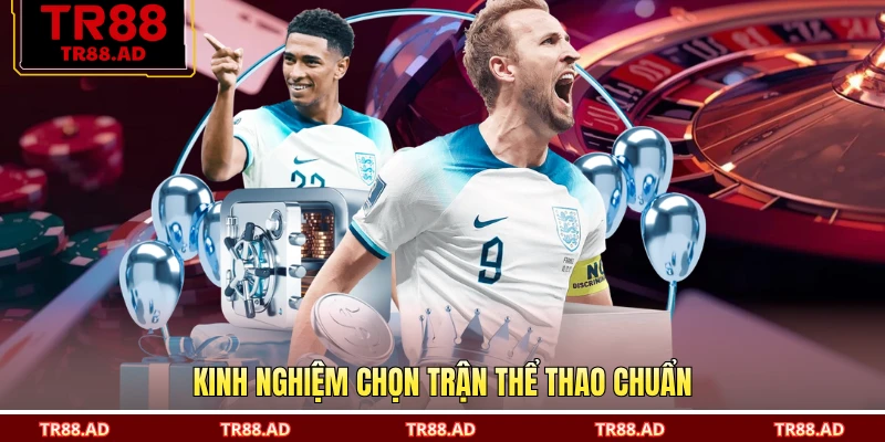 Kinh nghiệm chọn trận thể thao chuẩn