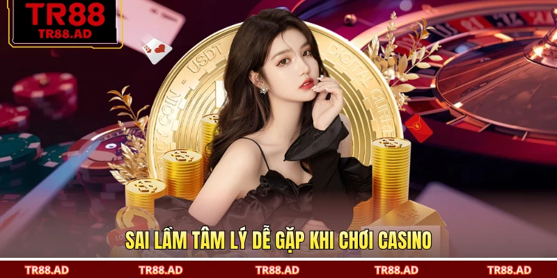 Sai lầm tâm lý dễ gặp khi chơi casino